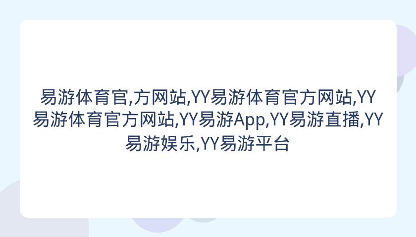 易游体育官,方网站,YY易游体育官方网站,YY易游体育官方网站,YY易游App,YY易游直播,YY易游娱乐,YY易游平台